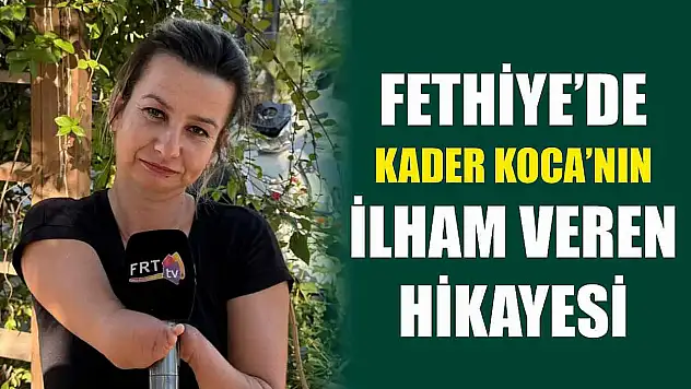 Fethiye'de Kader Koca'nın ilham veren hikayesi