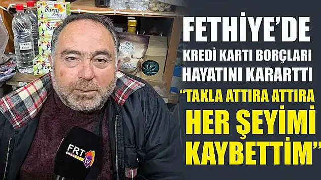 Fethiye'de Kredi Kartı Borçları Hayatını Kararttı: 'Takla Attıra Attıra Her Şeyimi Kaybettim'