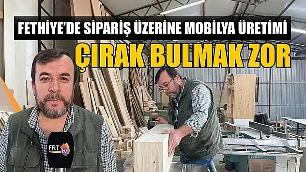 Fethiye'de sipariş üzerine mobilya üretimi: Çırak bulmak zor