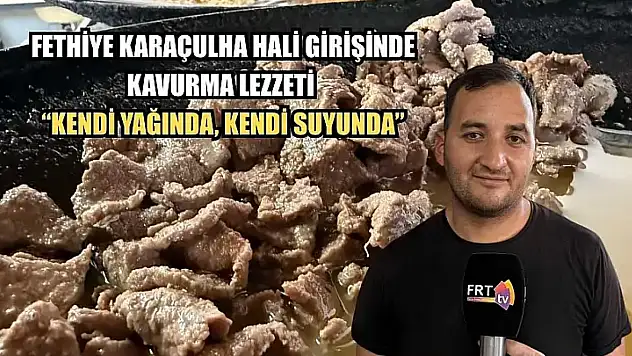 Fethiye Karaçulha Hali girişinde kavurma lezzeti 'Kendi yağında, kendi suyunda'