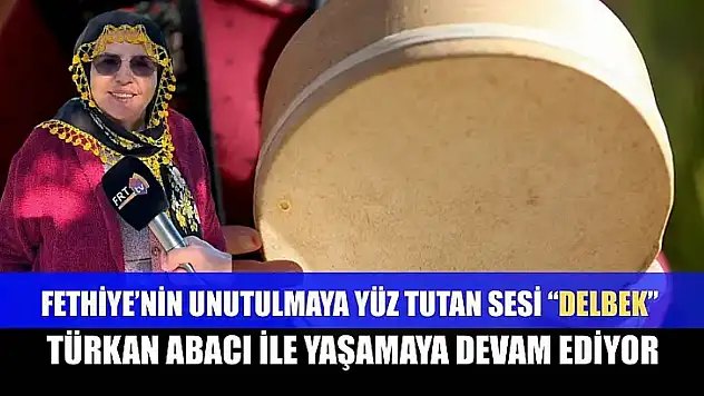 Fethiye'nin unutulmaya yüz tutan sesi 'Delbek', Türkan Abacı ile yaşamaya devam ediyor