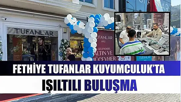 Fethiye Tufanlar Kuyumculuk'ta ışıltılı buluşma