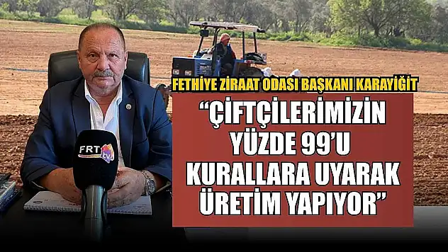 Fethiye Ziraat Odası Başkanı Karayiğit: 'Çiftçilerimizin Yüzde 99'u Kurallara Uyarak Üretim Yapıyor'