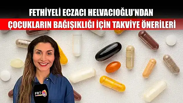 Fethiyeli Eczacı Helvacıoğlu'ndan, çocukların bağışıklığı için takviye önerileri