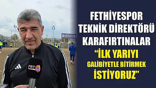 Fethiyespor Teknik Direktörü Karafırtınalar: 'İlk yarıyı galibiyetle bitirmek istiyoruz'