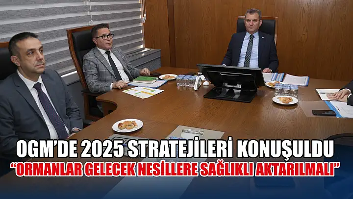 OGM'de 2025 Stratejileri Konuşuldu 'Ormanlar Gelecek Nesillere Sağlıklı Aktarılmalı'