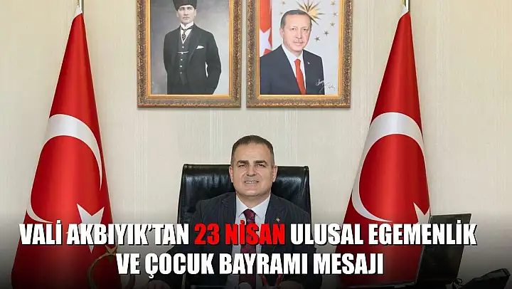 Vali Akbıyık'tan 23 Nisan Ulusal Egemenlik ve Çocuk Bayramı mesajı