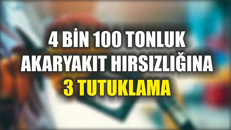 4 bin 100 tonluk akaryakıt hırsızlığına 3 tutuklama
