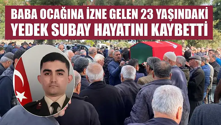 Baba ocağına izne gelen 23 yaşındaki yedek subay hayatını kaybetti