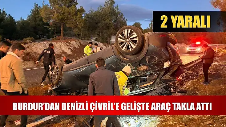 Burdur’dan Denizli Çivril’e Gelişte Araç Takla Attı: 2 Yaralı