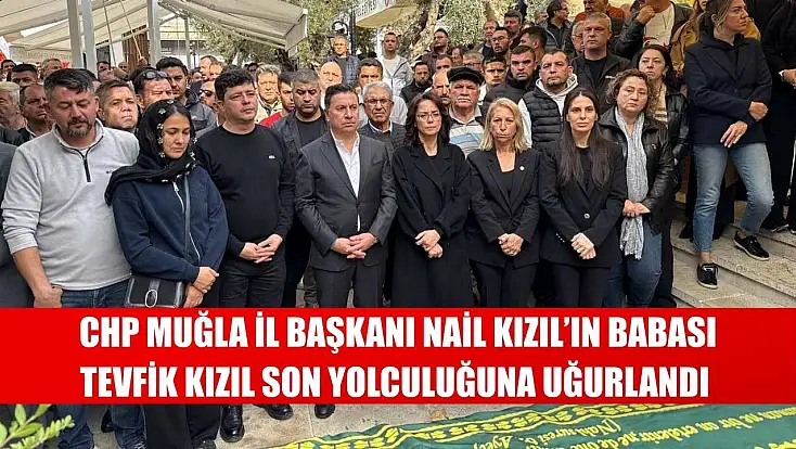 CHP Muğla İl Başkanı Nail Kızıl’ın Babası Tevfik Kızıl Son Yolculuğuna Uğurlandı