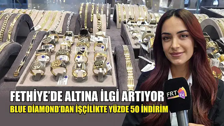 Fethiye’de altına ilgi artıyor: Blue Diamond’dan işçilikte yüzde 50 indirim