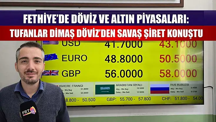 Fethiye’de Döviz ve Altın Piyasaları: Tufanlar Dimaş Döviz’den Savaş Şiret Konuştu