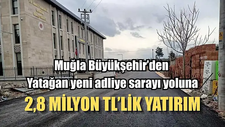 Muğla Büyükşehir’den Yatağan yeni adliye sarayı yoluna 2,8 Milyon TL’lik yatırım