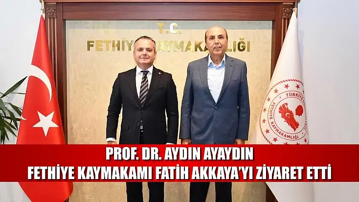 Prof. Dr. Aydın Ayaydın, Fethiye Kaymakamı Fatih Akkaya’yı Ziyaret Etti