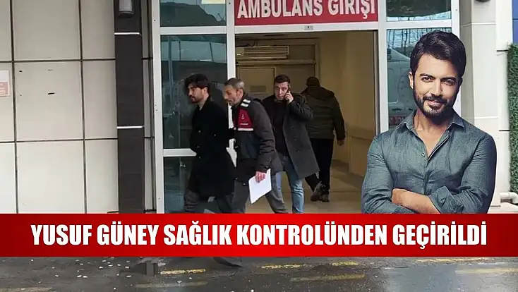 Yusuf Güney sağlık kontrolünden geçirildi