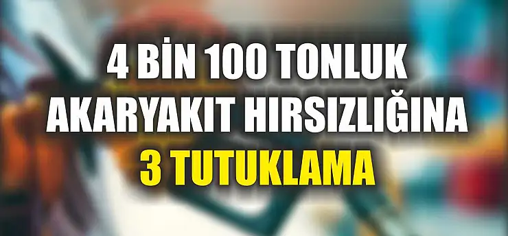 4 bin 100 tonluk akaryakıt hırsızlığına 3 tutuklama