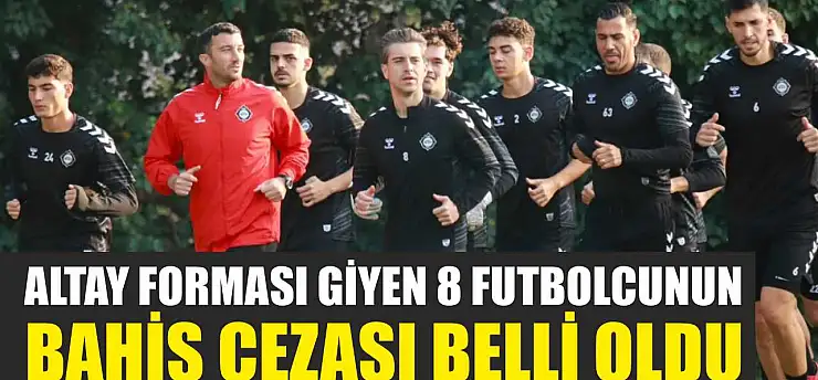 Altay Forması Giyen 8 Futbolcunun Bahis Cezası Belli Oldu