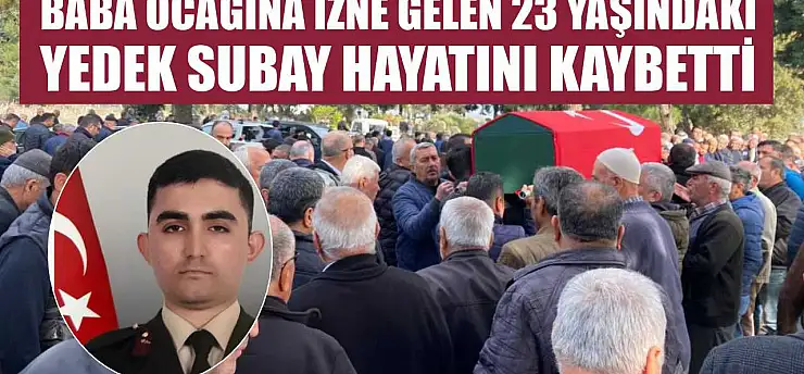 Baba ocağına izne gelen 23 yaşındaki yedek subay hayatını kaybetti