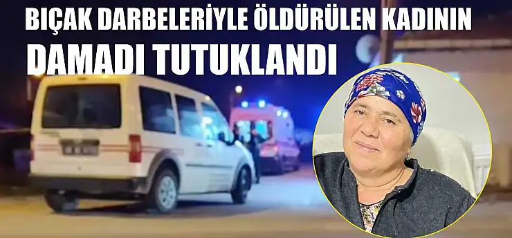 Bıçak darbeleriyle öldürülen kadının damadı tutuklandı