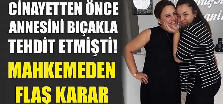 Cinayetten önce annesini bıçakla tehdit etmişti! Mahkemeden flaş karar