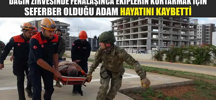 Dağın zirvesinde fenalaşınca ekiplerin kurtarmak için seferber olduğu adam hayatını kaybetti