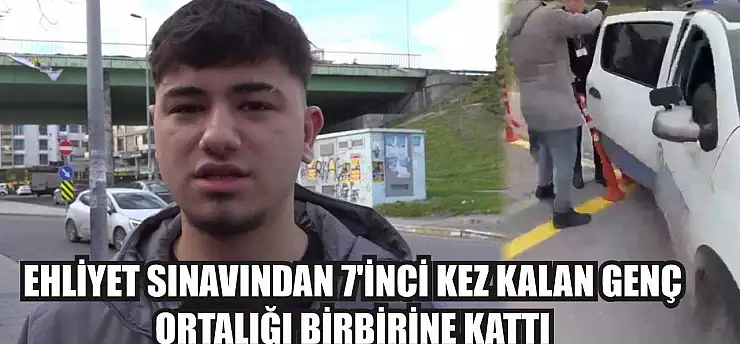 Ehliyet sınavından 7'inci kez kalan genç ortalığı birbirine kattı