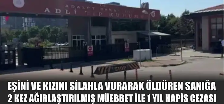 Eşini ve kızını silahla vurarak öldüren sanığa 2 kez ağırlaştırılmış müebbet ile 1 yıl hapis cezası