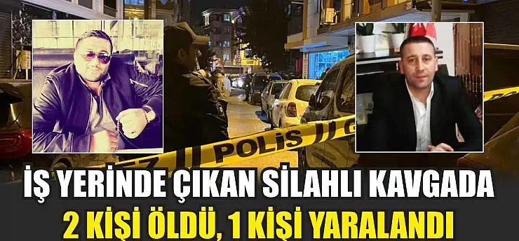 İş Yerinde Çıkan Silahlı Kavgada 2 Kişi Öldü, 1 Kişi Yaralandı