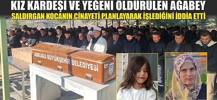 Kız kardeşi ve yeğeni öldürülen ağabey, saldırgan kocanın cinayeti planlayarak işlediğini iddia etti