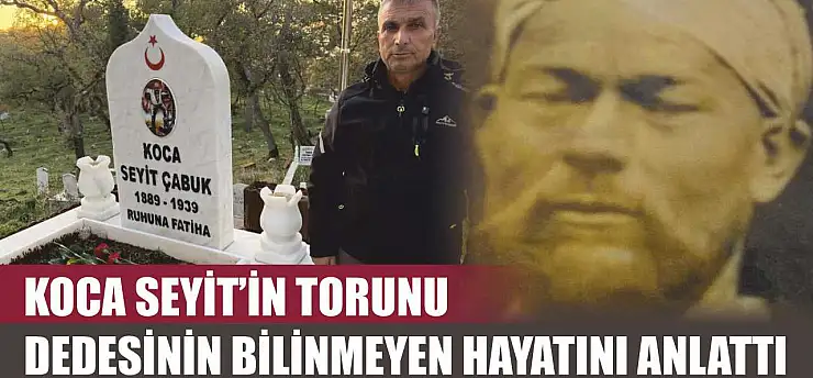 Koca Seyit'in torunu dedesinin bilinmeyen hayatını anlattı