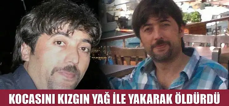 Kocasını kızgın yağ ile yakarak öldürdü