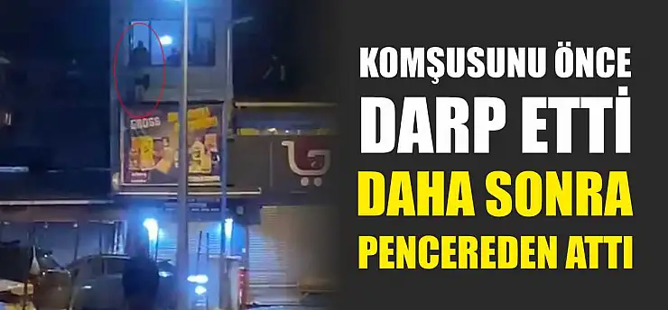 Komşusunu önce darp etti daha sonra pencereden attı