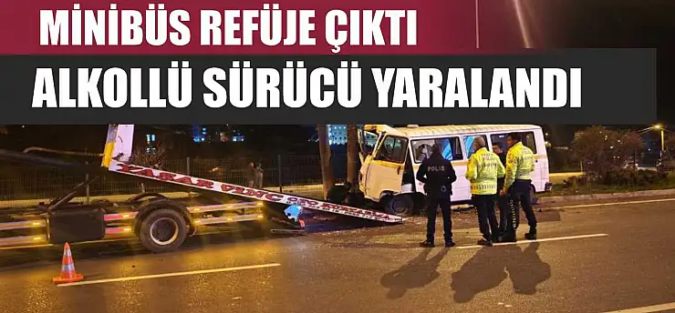 Minibüs refüje çıktı: Alkollü sürücü yaralandı