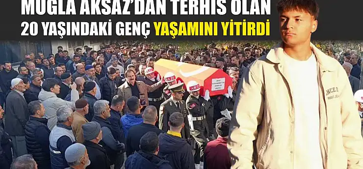 Muğla Aksaz'dan terhis olan 20 yaşındaki genç yaşamını yitirdi