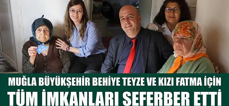 Muğla Büyükşehir Behiye Teyze ve Kızı Fatma İçin Tüm İmkanları Seferber Etti
