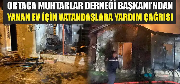 Ortaca Muhtarlar Derneği Başkanı'ndan yanan ev için vatandaşlara yardım çağrısı