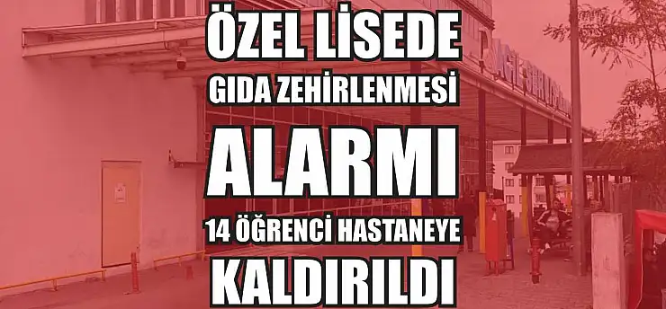 Özel lisede gıda zehirlenmesi alarmı: 14 öğrenci hastaneye kaldırıldı