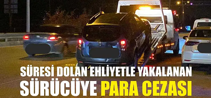 Süresi Dolan Ehliyetle Yakalanan Sürücüye Para Cezası