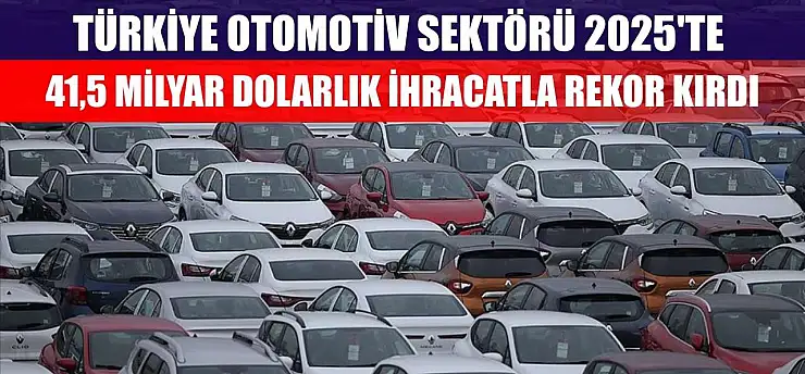 Türkiye otomotiv sektörü 2025'te 41,5 milyar dolarlık ihracatla rekor kırdı
