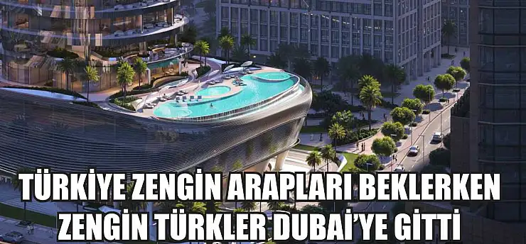 Türkiye zengin Arapları beklerken zengin Türkler Dubai'ye gitti