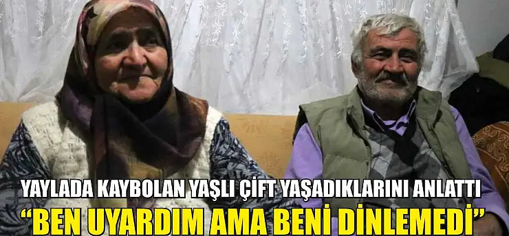 Yaylada kaybolan yaşlı çift yaşadıklarını anlattı: 'Ben uyardım ama beni dinlemedi'