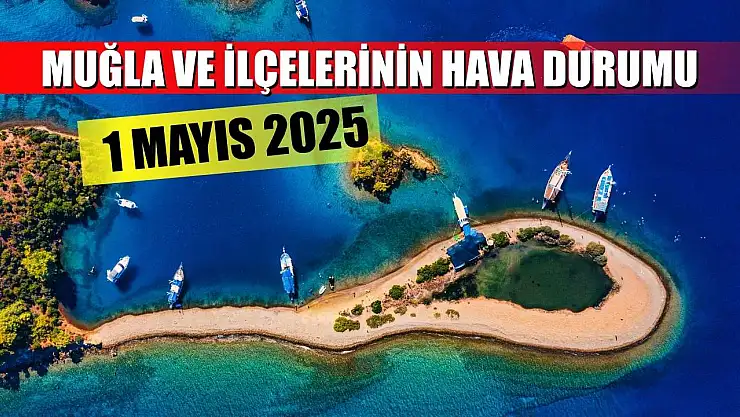 1 Mayıs 2025 Muğla ve ilçelerinin hava durumu
