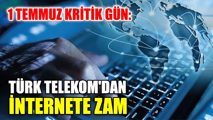 1 Temmuz Kritik Gün: Türk Telekom'dan İnternete Zam