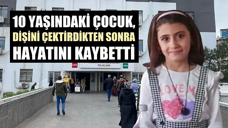 10 yaşındaki çocuk, dişini çektirdikten sonra hayatını kaybetti