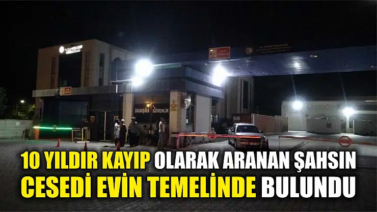 10 yıldır kayıp olarak aranan şahsın cesedi evin temelinde bulundu