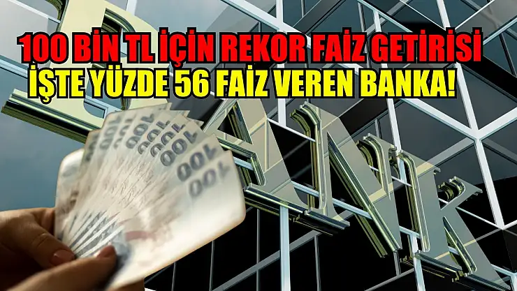 100 bin TL için rekor faiz getirisi İşte yüzde 56 faiz veren banka! 