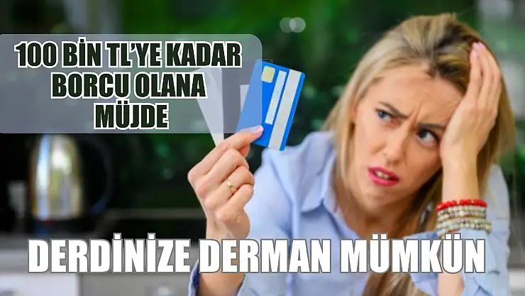100 Bin TL'ye kadar borcu olana müjde, derdinize derman mümkün
