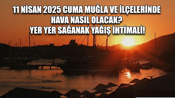 11 Nisan 2025 Cuma Muğla ve İlçelerinde hava nasıl olacak? Yer yer sağanak yağış ihtimali!