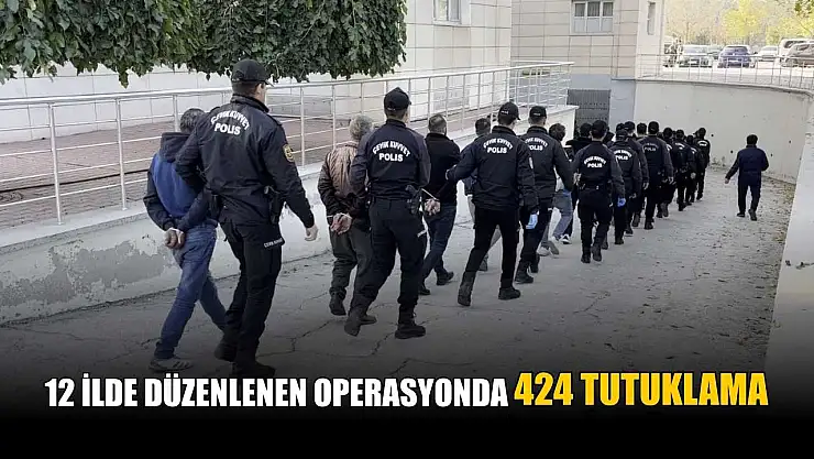 12 ilde düzenlenen operasyonda 424 tutuklama